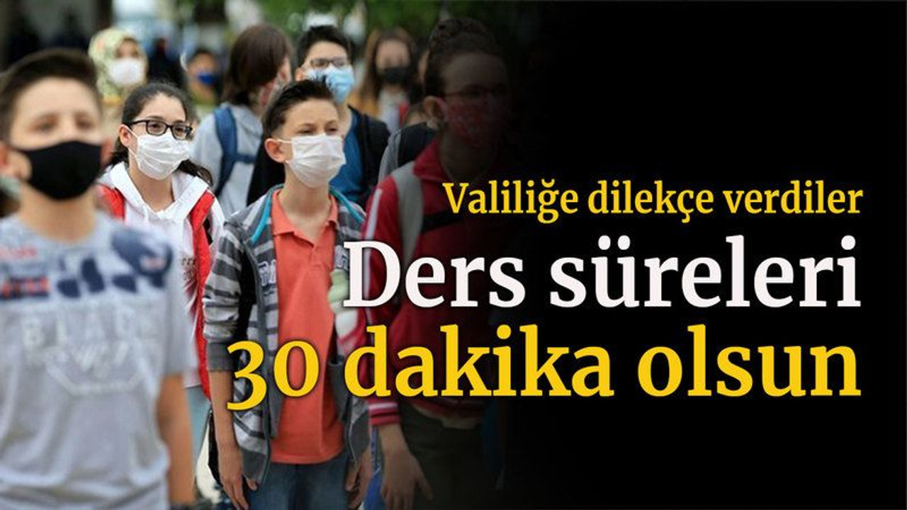 Valiliğe dilekçe verecekler Ders süreleri 30 dakika olsun